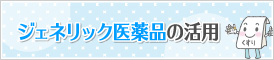 ジェネリック医薬品の活用