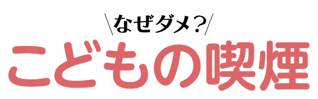 なぜダメ？こどもの喫煙
