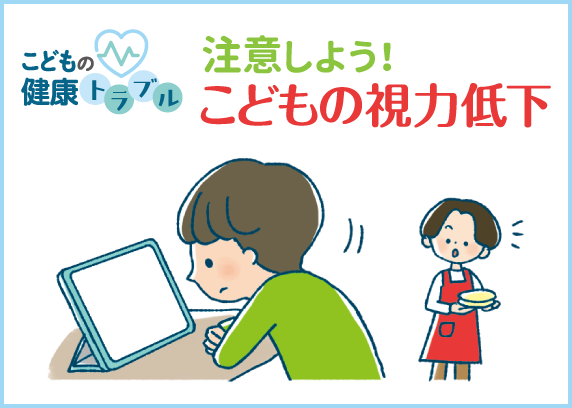 こどもの健康トラブル　注意しよう！こどもの視力低下